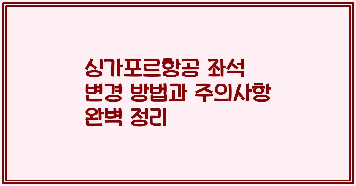 싱가포르항공 좌석 변경 방법과 주의사항 완벽 정리