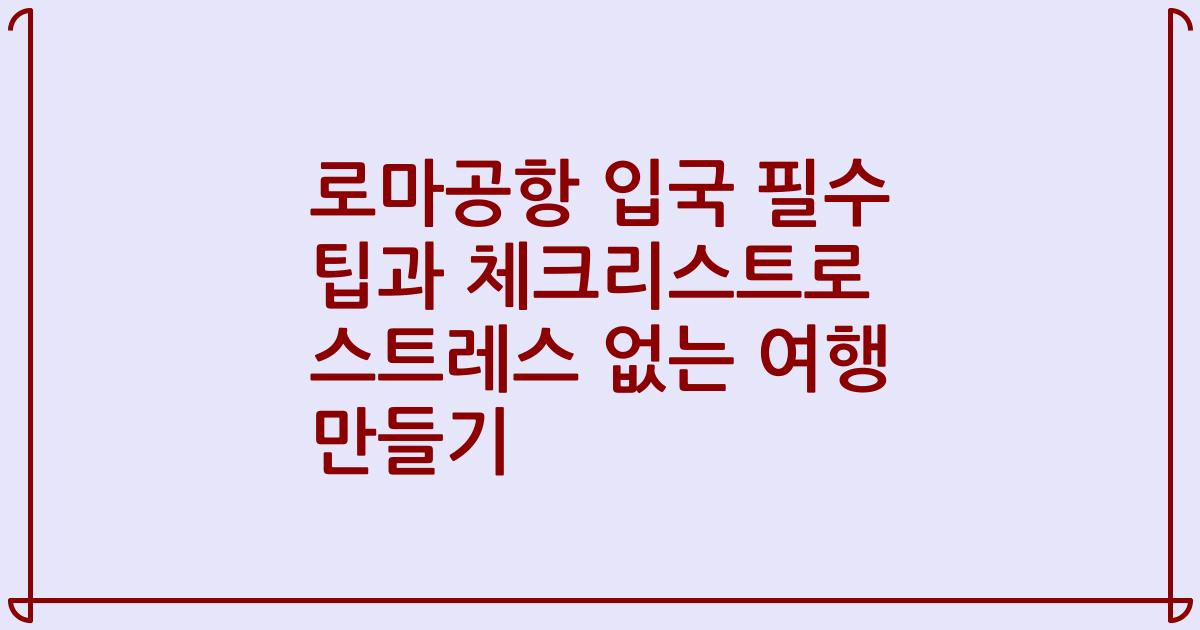 로마공항 입국 필수 팁과 체크리스트로 스트레스 없는 여행 만들기