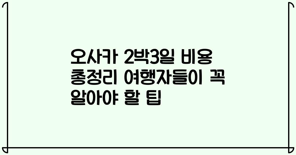 오사카 2박3일 비용 총정리 여행자들이 꼭 알아야 할 팁