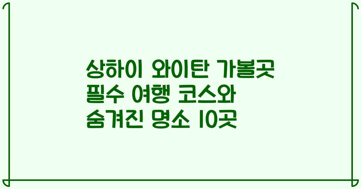 상하이 와이탄 가볼곳 필수 여행 코스와 숨겨진 명소 10곳