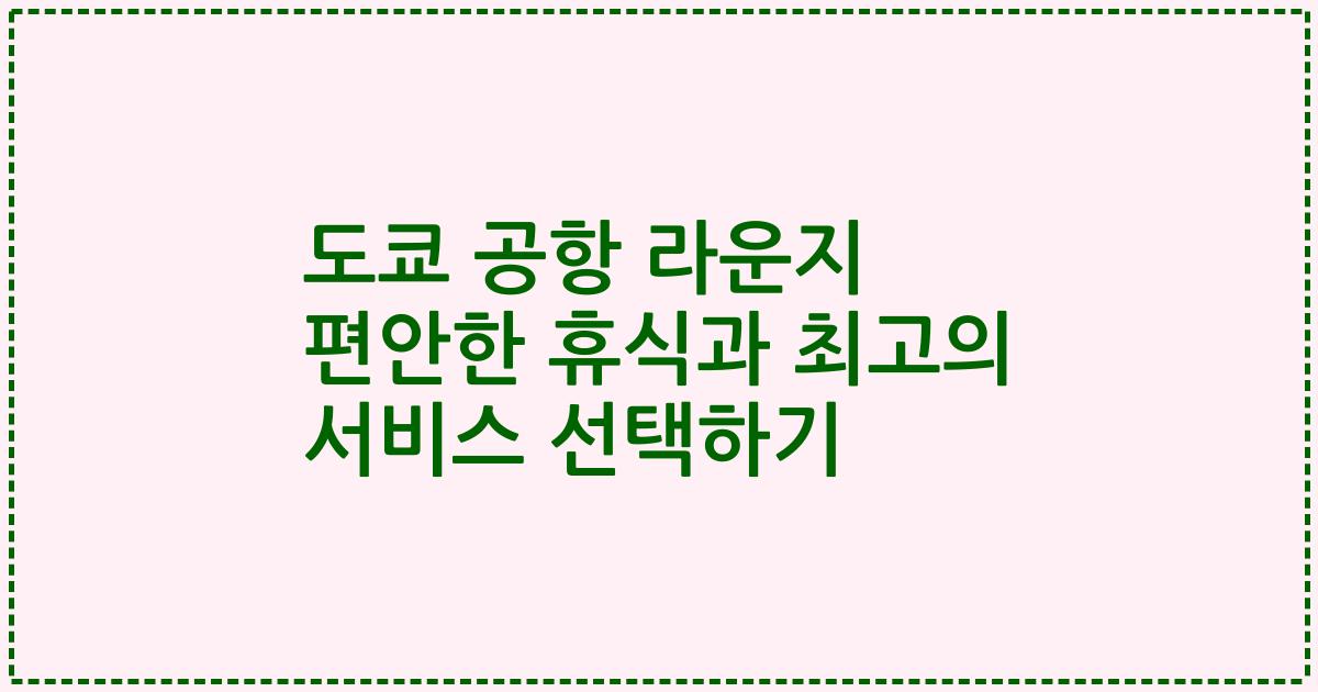 도쿄 공항 라운지 편안한 휴식과 최고의 서비스 선택하기