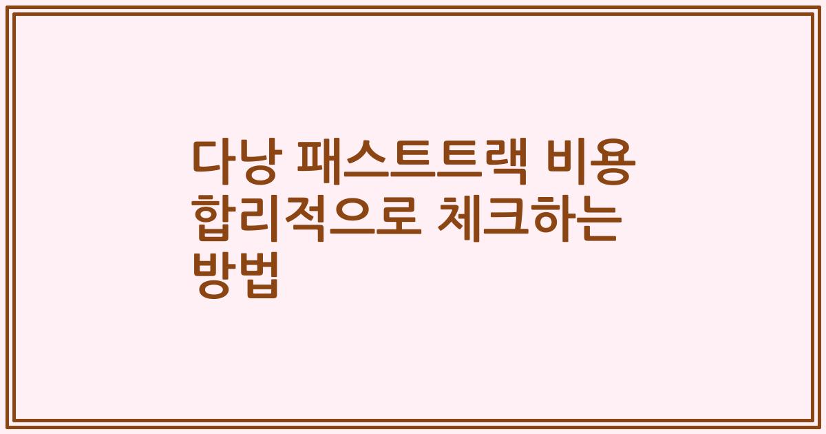 다낭 패스트트랙 비용 합리적으로 체크하는 방법