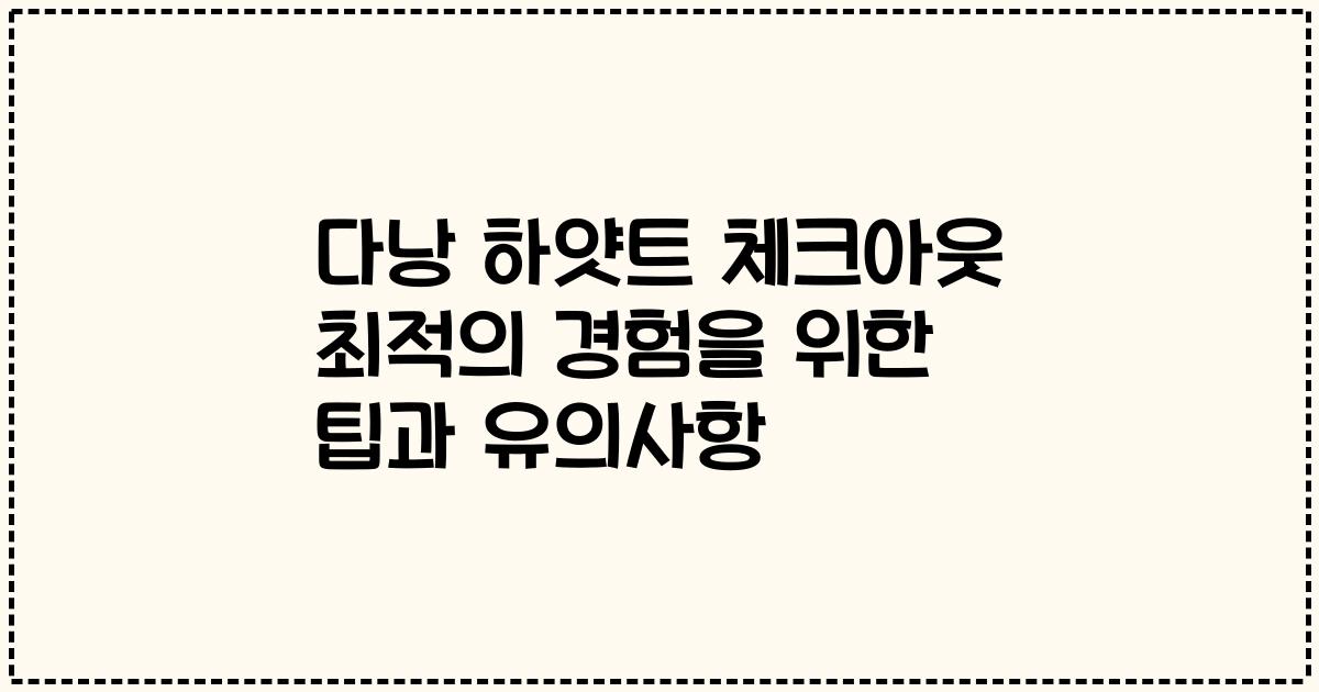 다낭 하얏트 체크아웃 최적의 경험을 위한 팁과 유의사항
