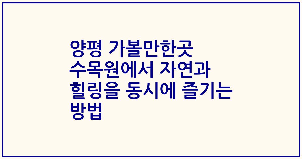 양평 가볼만한곳 수목원에서 자연과 힐링을 동시에 즐기는 방법