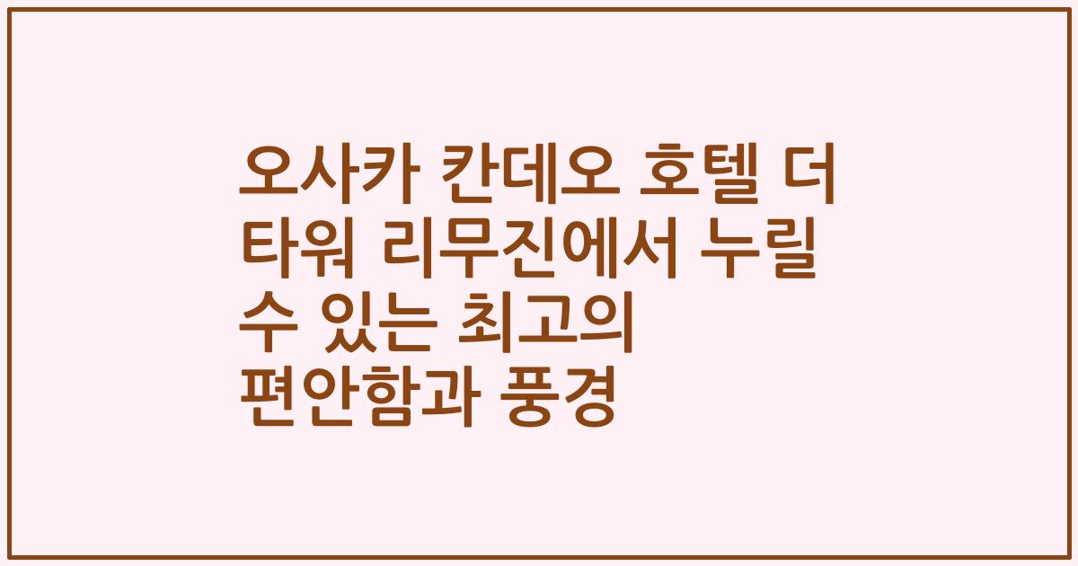 오사카 칸데오 호텔 더 타워 리무진에서 누릴 수 있는 최고의 편안함과 풍경