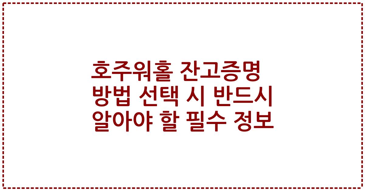 호주워홀 잔고증명 방법 선택 시 반드시 알아야 할 필수 정보