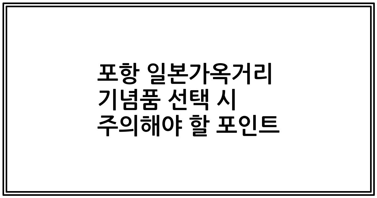 포항 일본가옥거리 기념품 선택 시 주의해야 할 포인트
