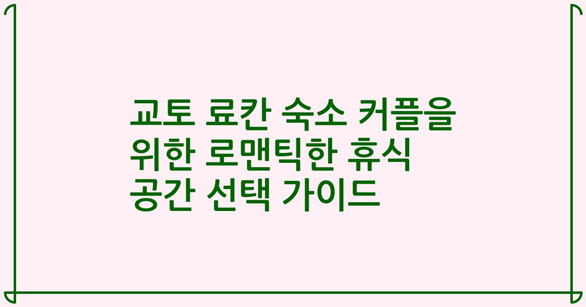 교토 료칸 숙소 커플을 위한 로맨틱한 휴식 공간 선택 가이드