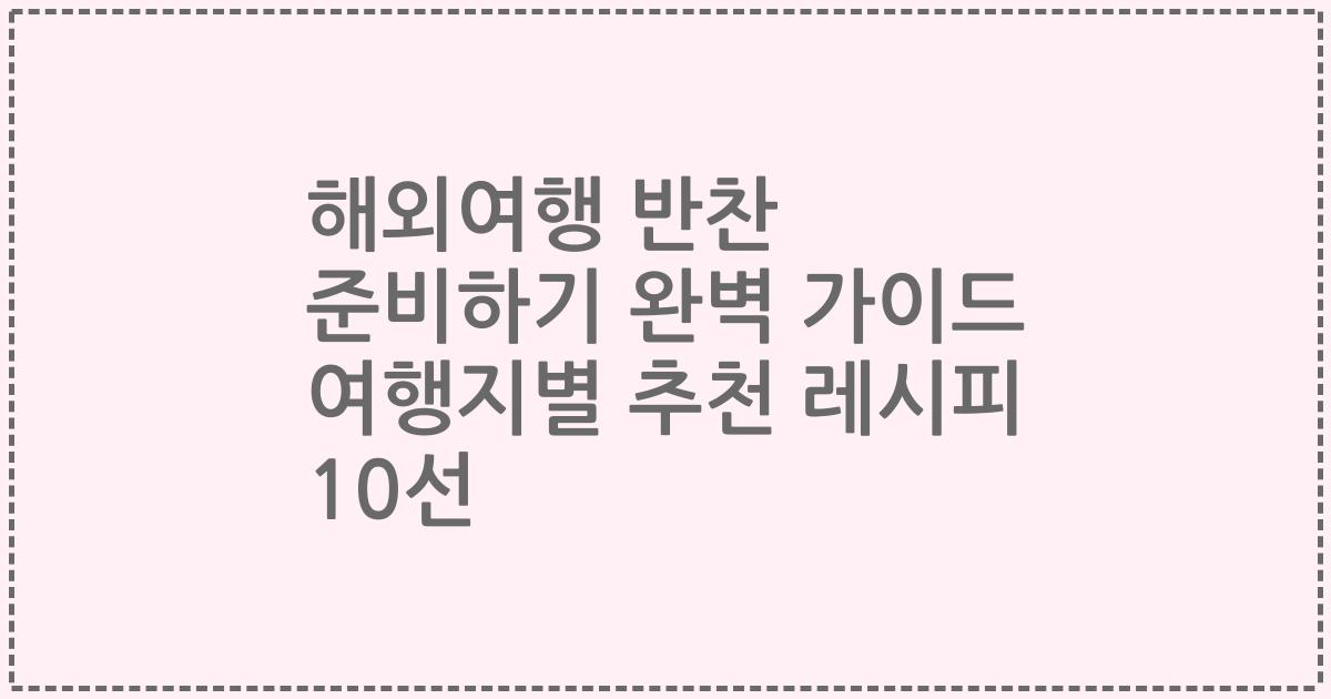 해외여행 반찬 준비하기 완벽 가이드 여행지별 추천 레시피 10선