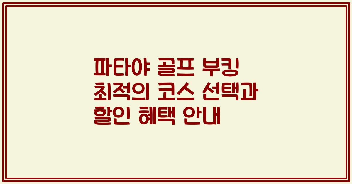 파타야 골프 부킹 최적의 코스 선택과 할인 혜택 안내