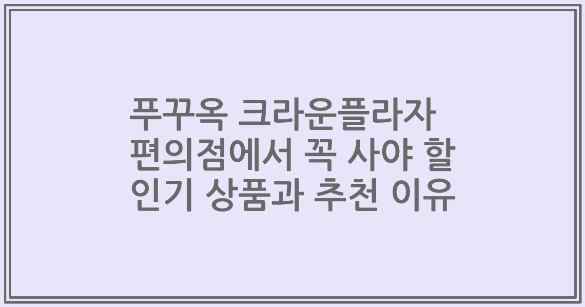 푸꾸옥 크라운플라자 편의점에서 꼭 사야 할 인기 상품과 추천 이유
