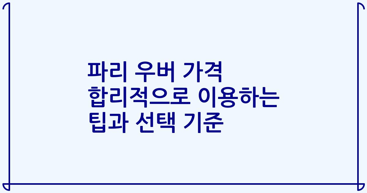 파리 우버 가격 합리적으로 이용하는 팁과 선택 기준