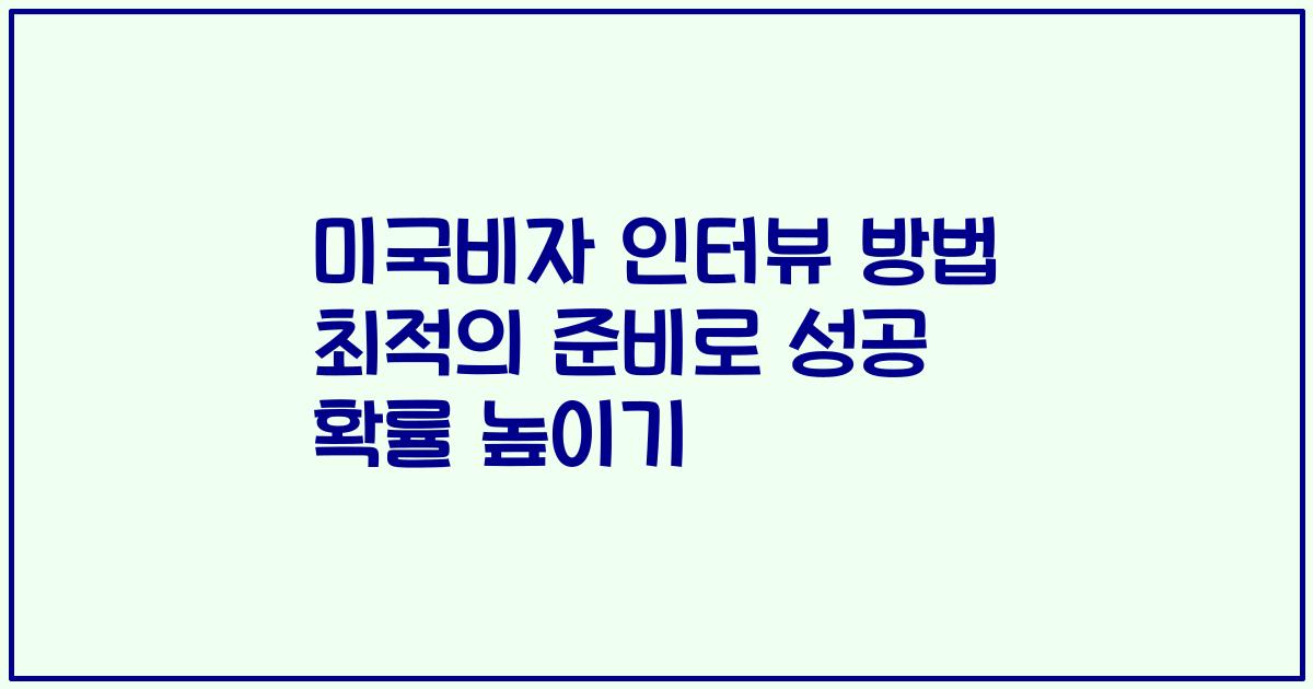 미국비자 인터뷰 방법 최적의 준비로 성공 확률 높이기