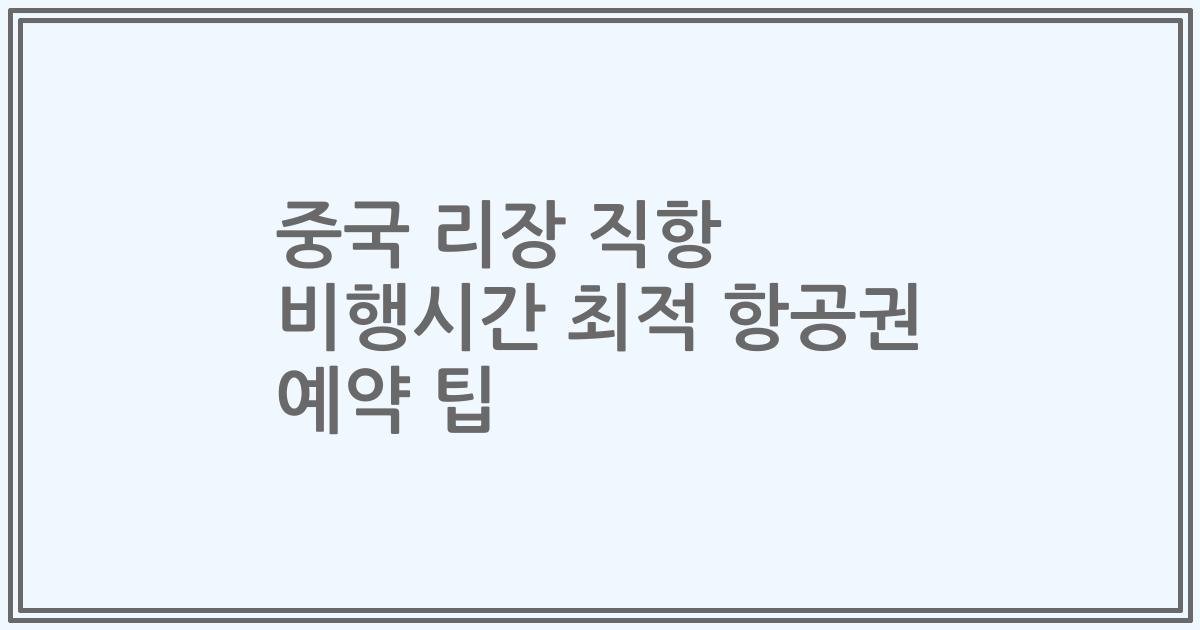 중국 리장 직항 비행시간 최적 항공권 예약 팁