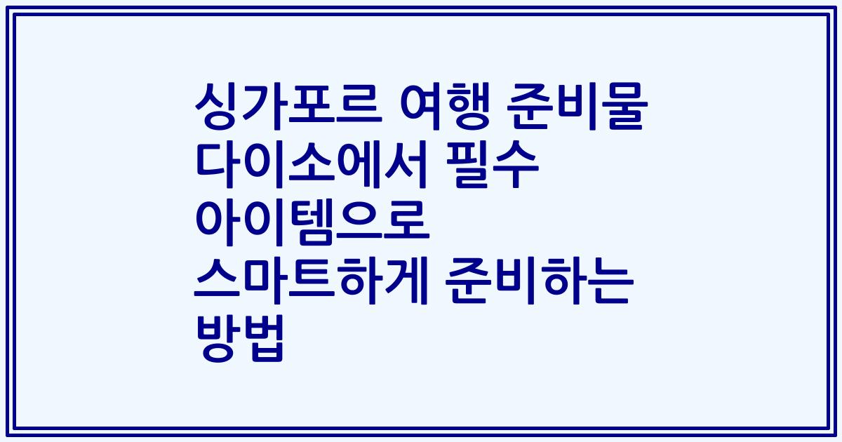 싱가포르 여행 준비물 다이소에서 필수 아이템으로 스마트하게 준비하는 방법