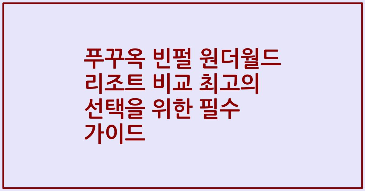 푸꾸옥 빈펄 원더월드 리조트 비교 최고의 선택을 위한 필수 가이드