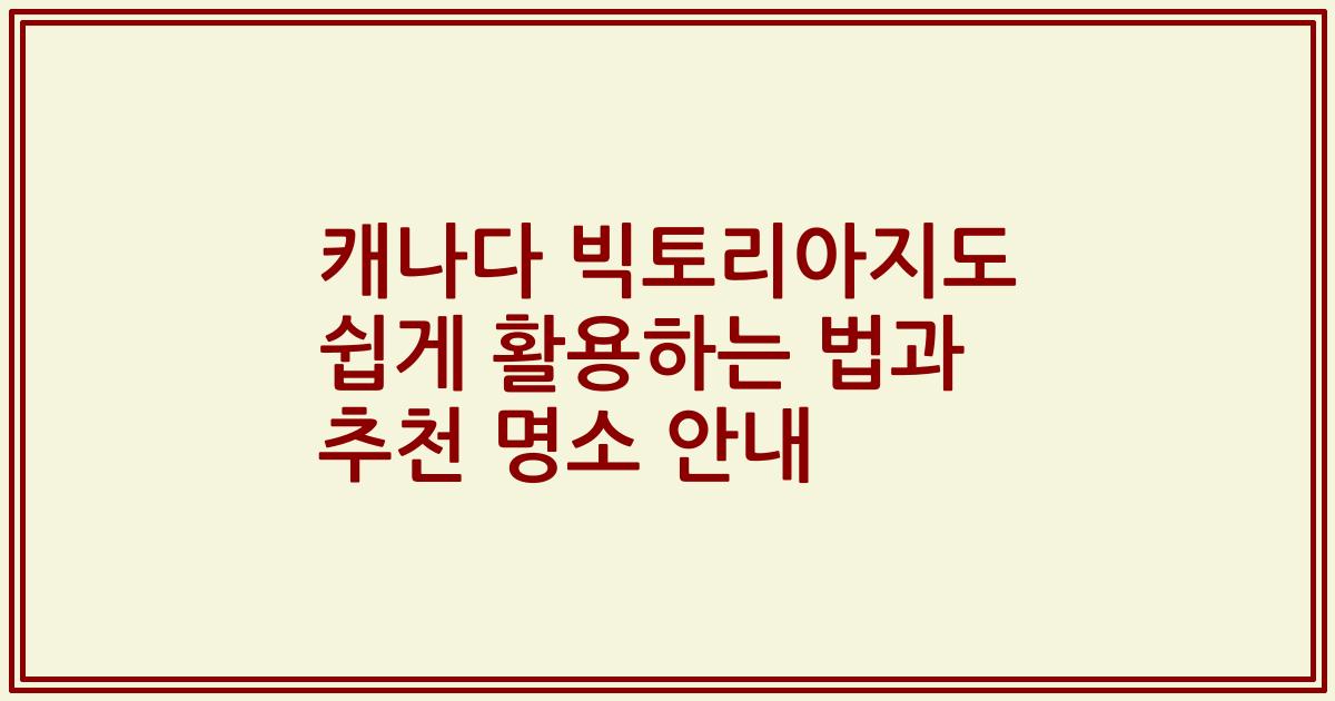 캐나다 빅토리아지도 쉽게 활용하는 법과 추천 명소 안내