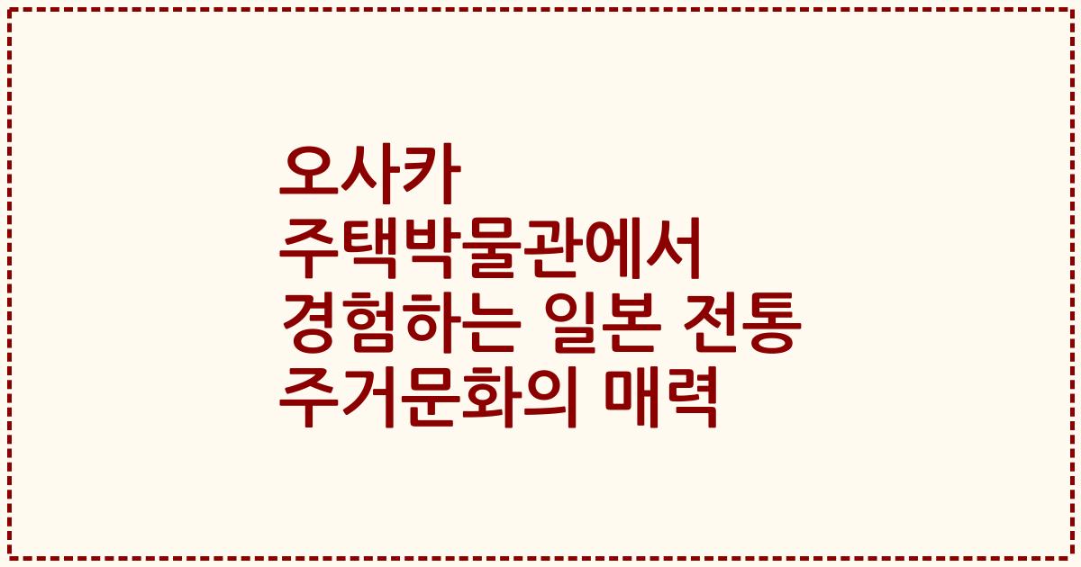 오사카 주택박물관에서 경험하는 일본 전통 주거문화의 매력