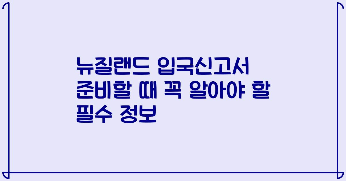 뉴질랜드 입국신고서 준비할 때 꼭 알아야 할 필수 정보