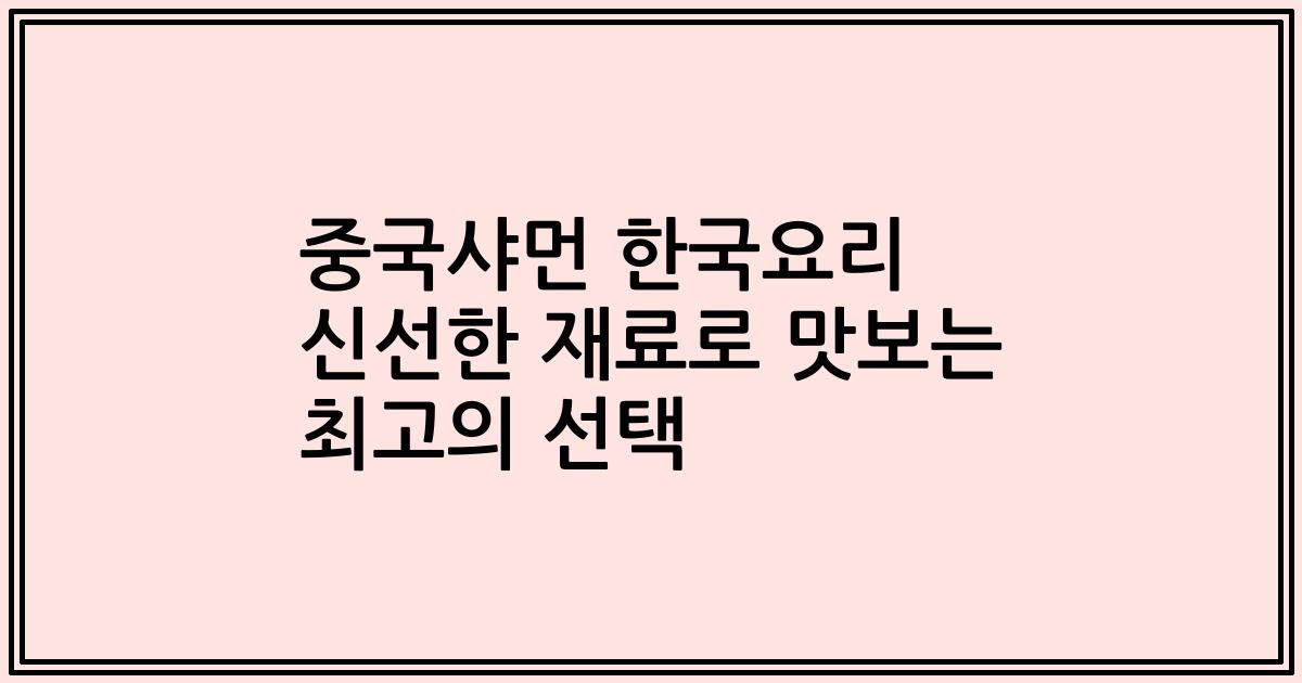 중국샤먼 한국요리 신선한 재료로 맛보는 최고의 선택