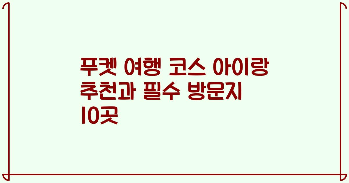 푸켓 여행 코스 아이랑 추천과 필수 방문지 10곳