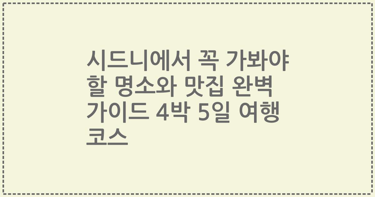 시드니에서 꼭 가봐야 할 명소와 맛집 완벽 가이드 4박 5일 여행 코스