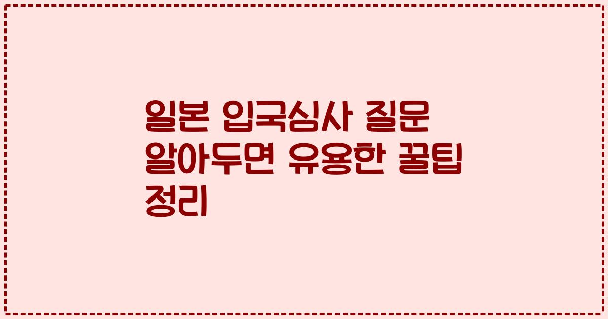 일본 입국심사 질문 알아두면 유용한 꿀팁 정리