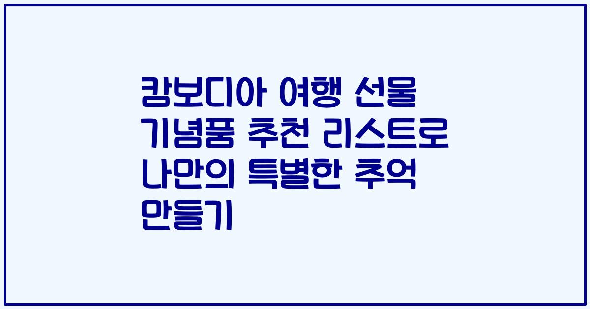 캄보디아 여행 선물 기념품 추천 리스트로 나만의 특별한 추억 만들기