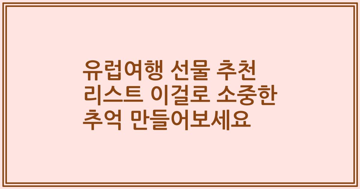 유럽여행 선물 추천 리스트 이걸로 소중한 추억 만들어보세요