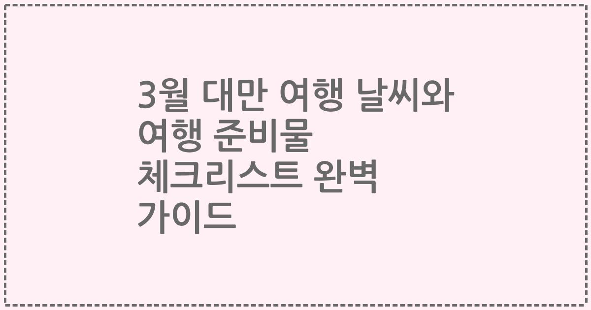 3월 대만 여행 날씨와 여행 준비물 체크리스트 완벽 가이드