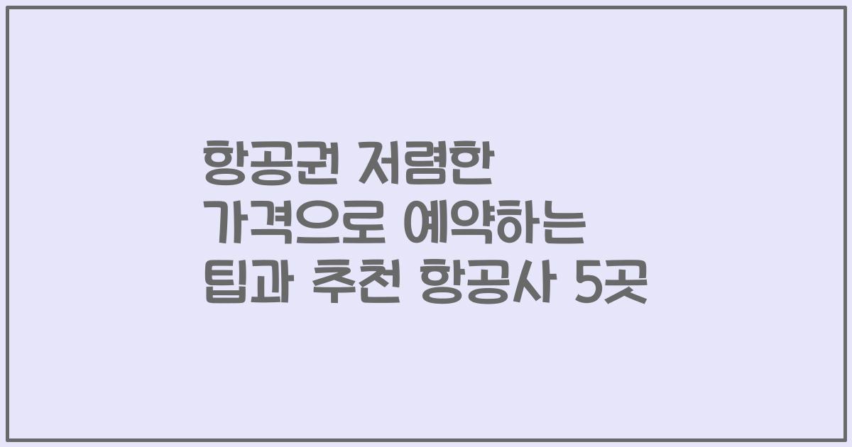 항공권 저렴한 가격으로 예약하는 팁과 추천 항공사 5곳