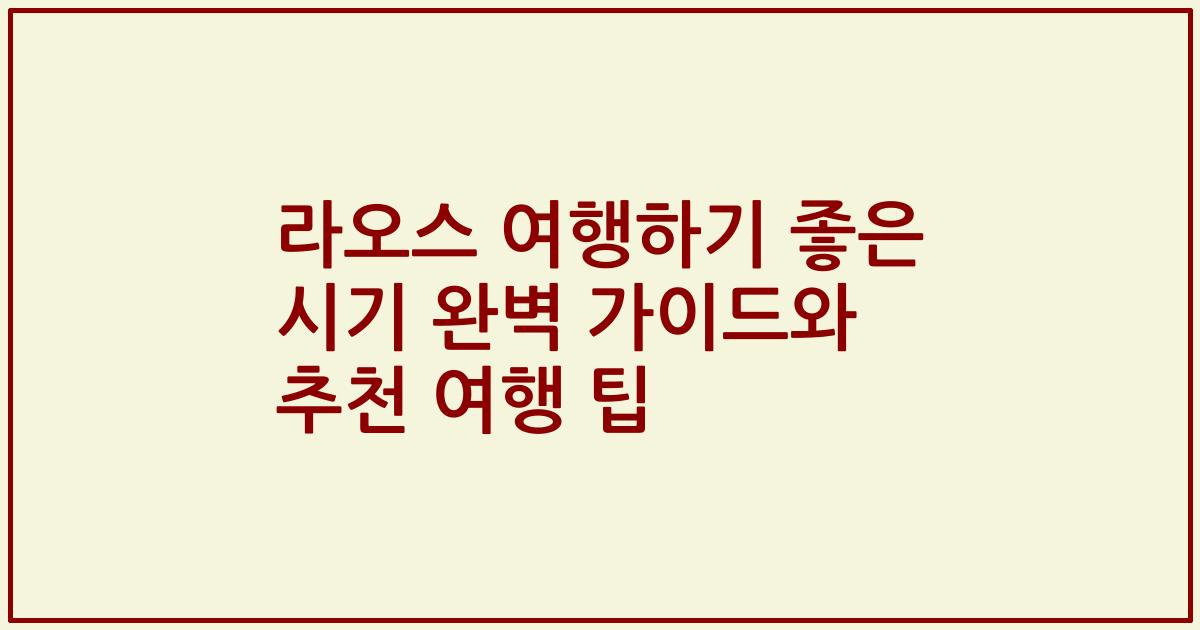 라오스 여행하기 좋은 시기 완벽 가이드와 추천 여행 팁