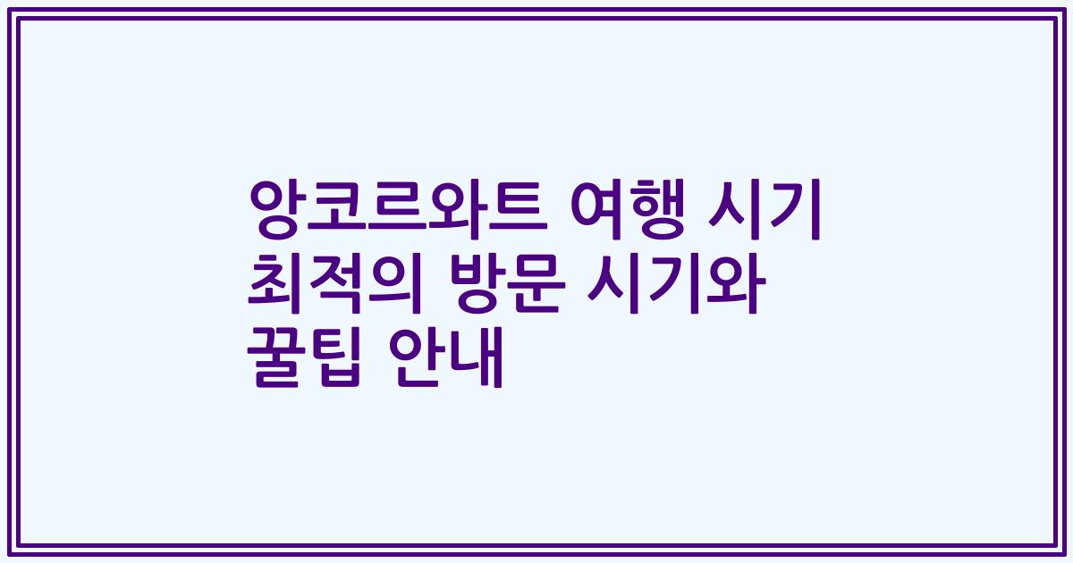 앙코르와트 여행 시기 최적의 방문 시기와 꿀팁 안내