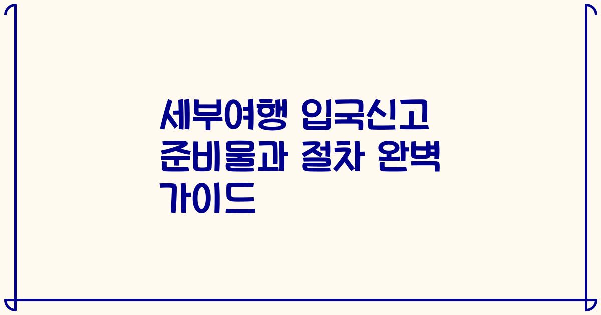 세부여행 입국신고 준비물과 절차 완벽 가이드