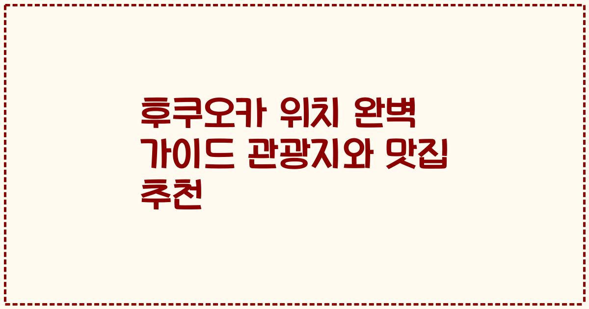 후쿠오카 위치 완벽 가이드 관광지와 맛집 추천