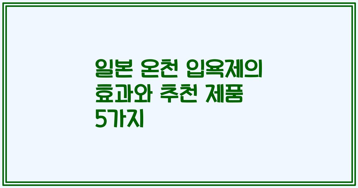 일본 온천 입욕제의 효과와 추천 제품 5가지