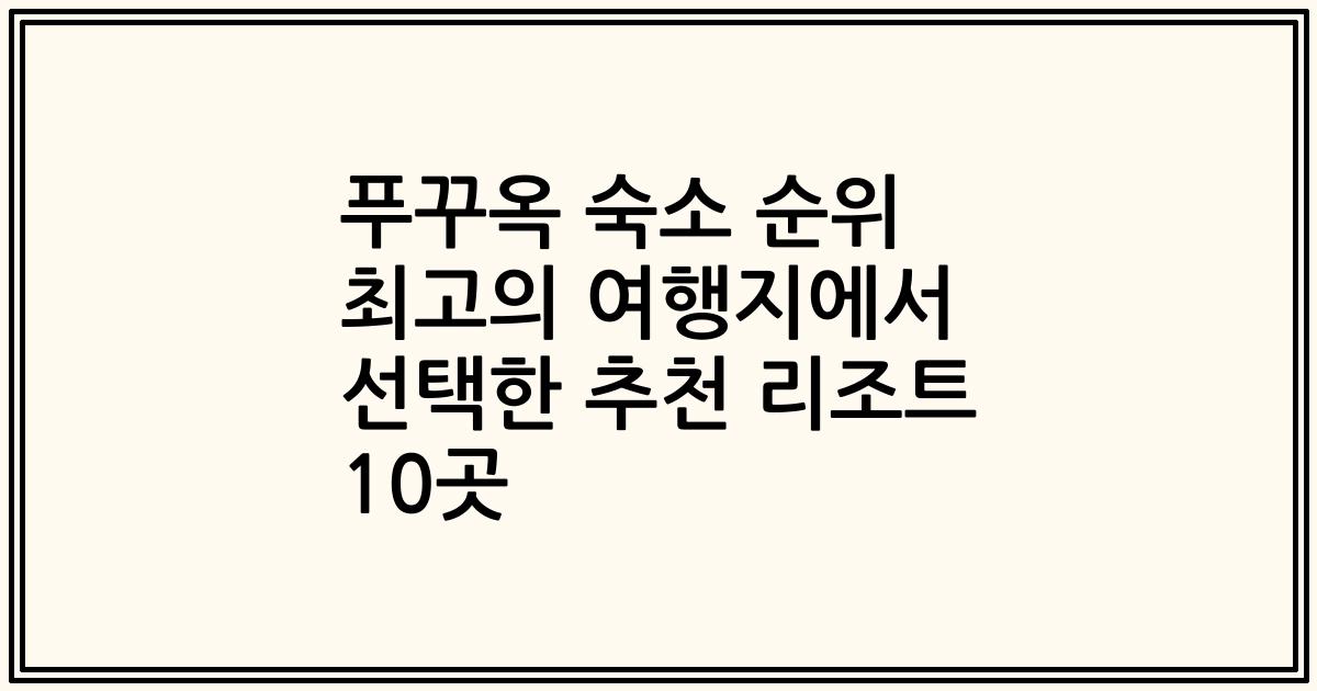 푸꾸옥 숙소 순위 최고의 여행지에서 선택한 추천 리조트 10곳