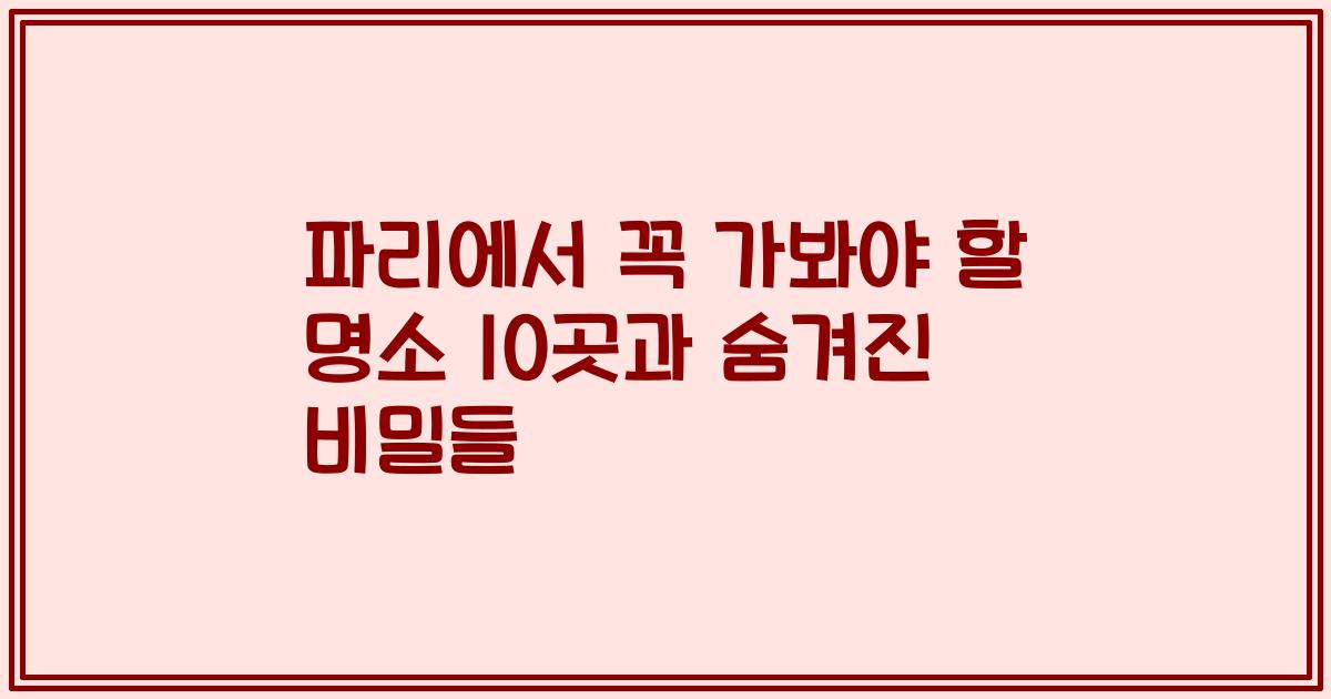 파리에서 꼭 가봐야 할 명소 10곳과 숨겨진 비밀들