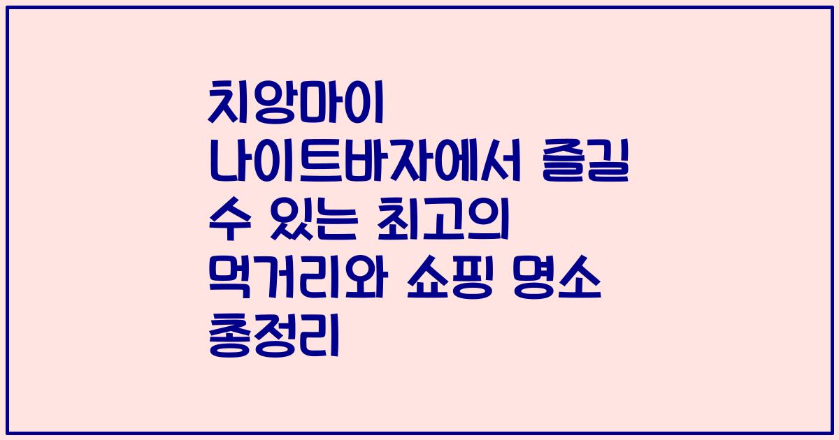치앙마이 나이트바자에서 즐길 수 있는 최고의 먹거리와 쇼핑 명소 총정리