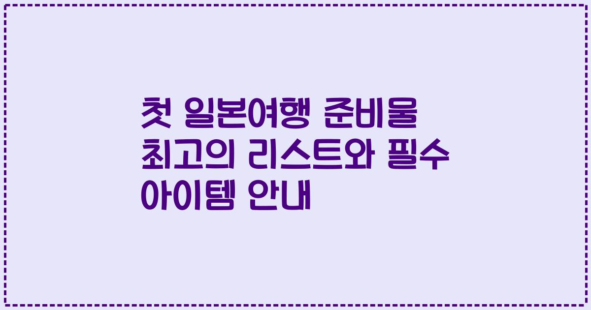 첫 일본여행 준비물 최고의 리스트와 필수 아이템 안내