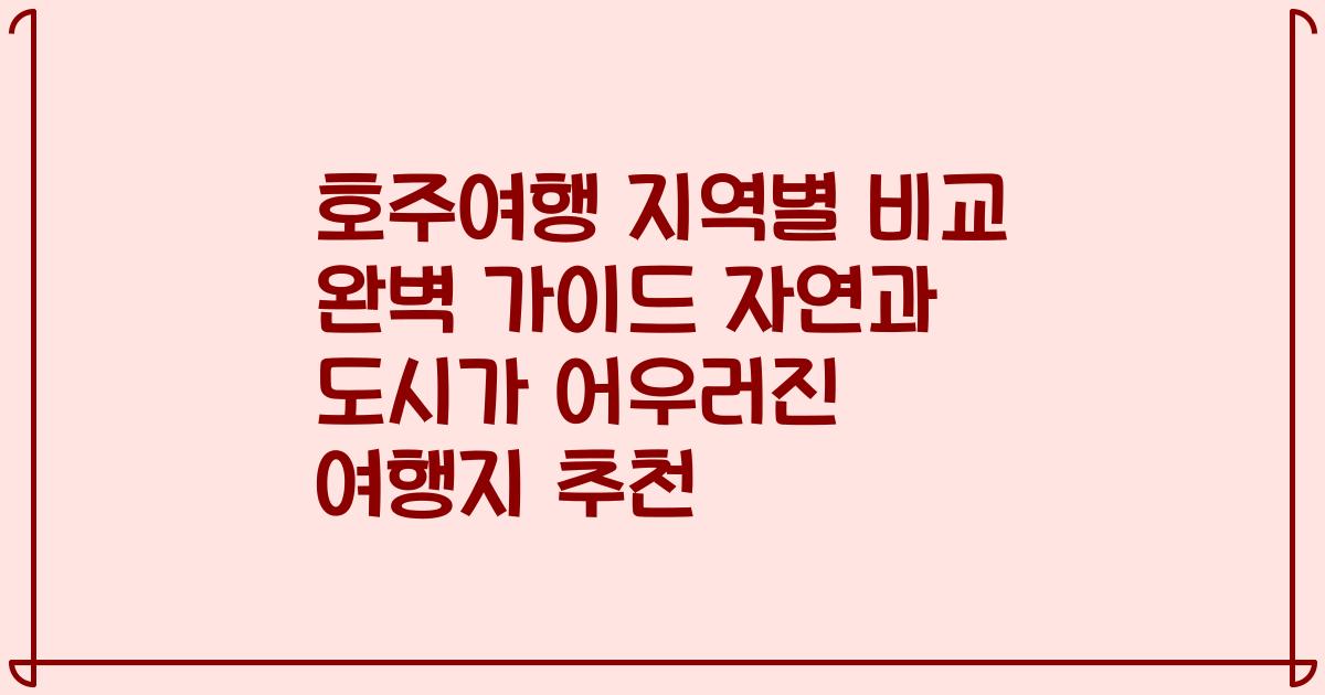 호주여행 지역별 비교 완벽 가이드 자연과 도시가 어우러진 여행지 추천