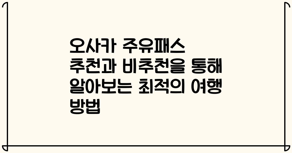오사카 주유패스 추천과 비추천을 통해 알아보는 최적의 여행 방법
