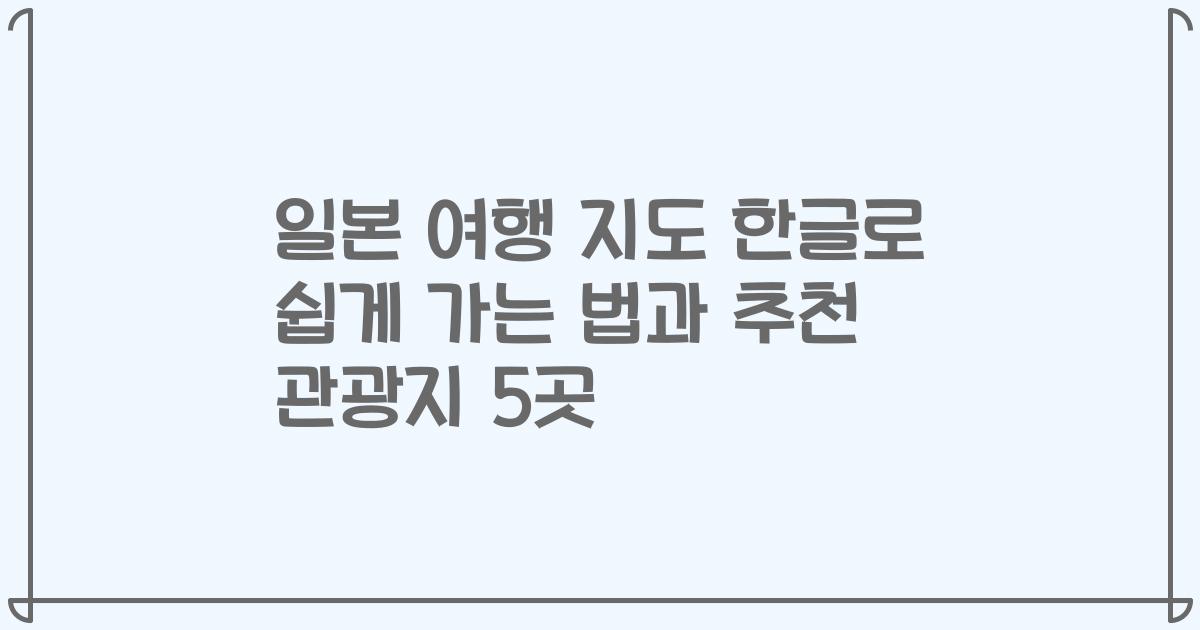일본 여행 지도 한글로 쉽게 가는 법과 추천 관광지 5곳