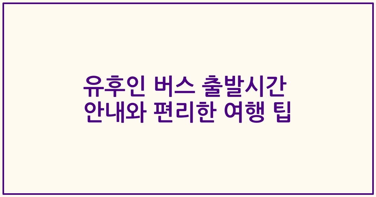 유후인 버스 출발시간 안내와 편리한 여행 팁