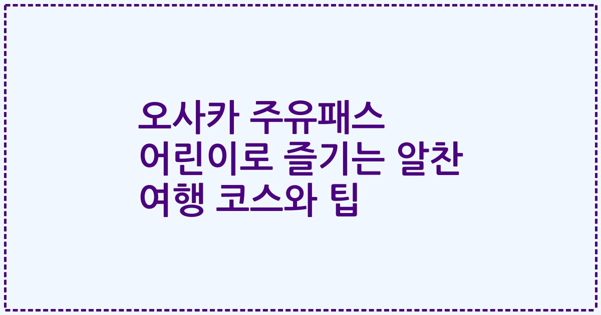 오사카 주유패스 어린이로 즐기는 알찬 여행 코스와 팁