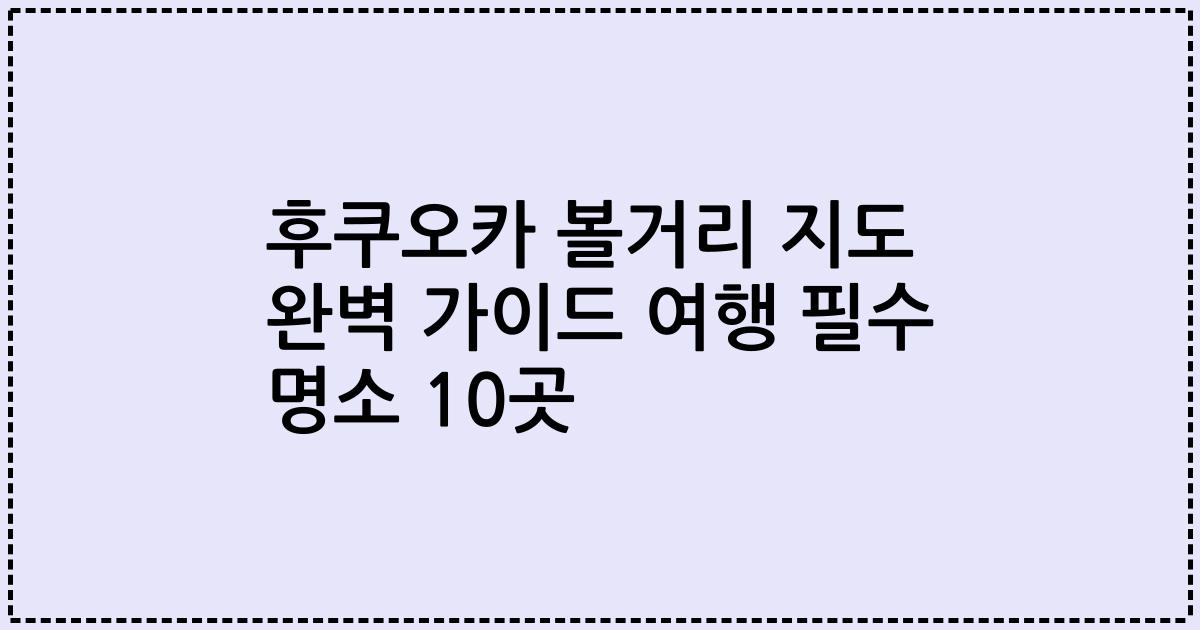 후쿠오카 볼거리 지도 완벽 가이드 여행 필수 명소 10곳