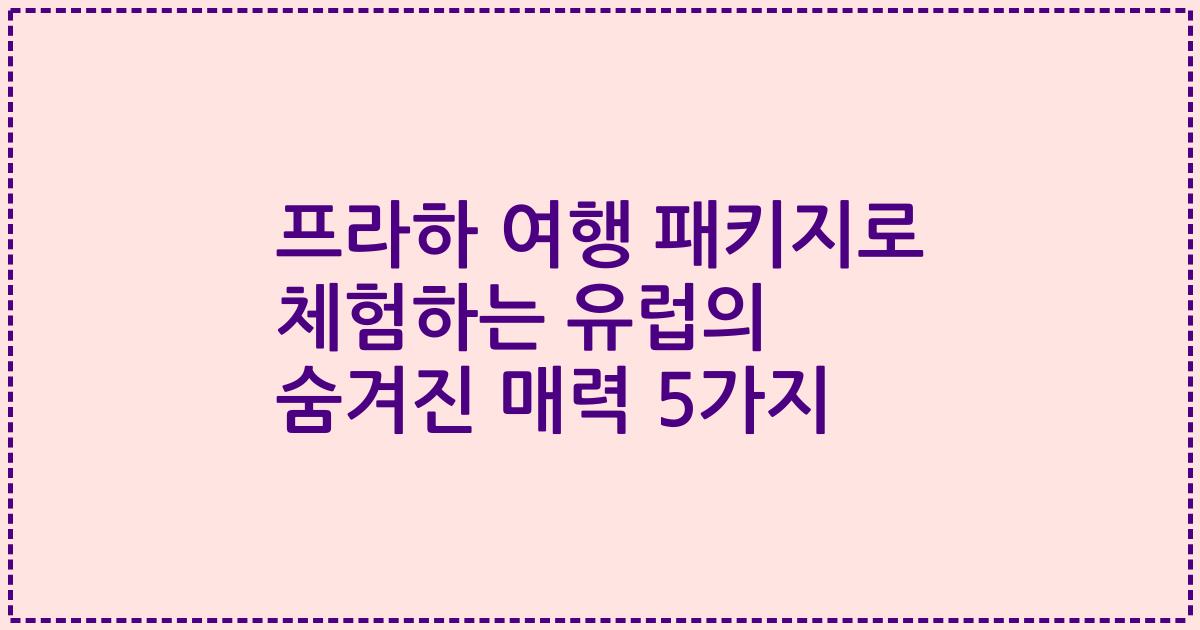 프라하 여행 패키지로 체험하는 유럽의 숨겨진 매력 5가지