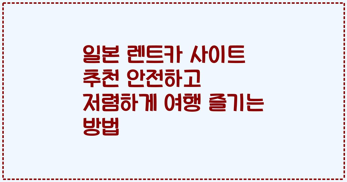 일본 렌트카 사이트 추천 안전하고 저렴하게 여행 즐기는 방법