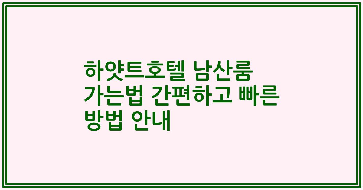 하얏트호텔 남산룸 가는법 간편하고 빠른 방법 안내